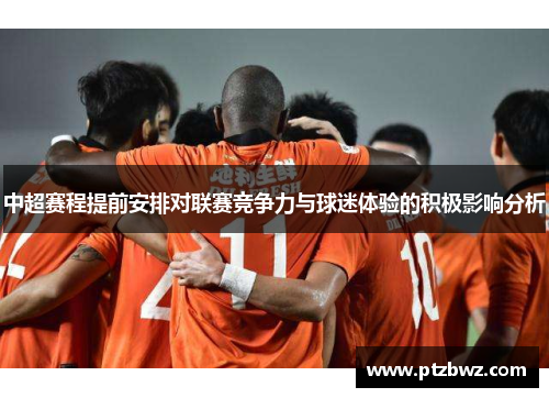 中超赛程提前安排对联赛竞争力与球迷体验的积极影响分析